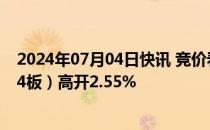 2024年07月04日快讯 竞价看龙头：市场焦点股康欣新材（4板）高开2.55%