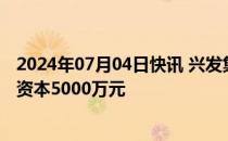 2024年07月04日快讯 兴发集团等投资成立矿业公司，注册资本5000万元