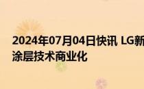 2024年07月04日快讯 LG新能源希望在2028年前实现干式涂层技术商业化