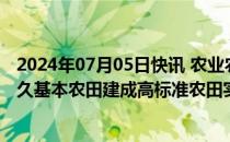 2024年07月05日快讯 农业农村部：尽快出台全国逐步把永久基本农田建成高标准农田实施方案