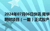 2024年07月06日快讯 隆华科技：晶联光电年产500吨ITO靶材项目（一期）正式投产