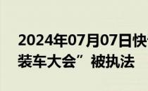 2024年07月07日快讯 懂车帝否认举办“改装车大会”被执法