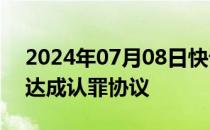 2024年07月08日快讯 波音据悉与美司法部达成认罪协议