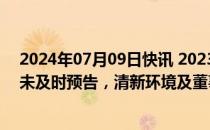 2024年07月09日快讯 2023年归母净利润同比下降超50%未及时预告，清新环境及董事长等收深交所监管函