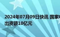 2024年07月09日快讯 国家电投 中金资本等成立创投基金，出资额10亿元