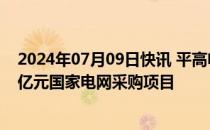 2024年07月09日快讯 平高电气：公司及子公司中标13.06亿元国家电网采购项目