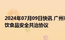 2024年07月09日快讯 广州市市场监管局与美团签订网络餐饮食品安全共治协议