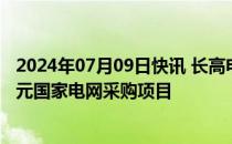 2024年07月09日快讯 长高电新：4个子公司合计中标2.8亿元国家电网采购项目