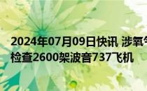 2024年07月09日快讯 涉氧气面罩失灵问题，美航管局要求检查2600架波音737飞机