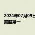 2024年07月09日快讯 苹果股价创下历史新高，总市值重回美股第一