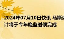 2024年07月10日快讯 马斯克：人形机器人Optimus的新设计将于今年晚些时候完成