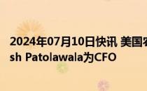 2024年07月10日快讯 美国农产品贸易巨头ADM任命Monish Patolawala为CFO