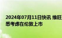 2024年07月11日快讯 维旺迪旗下法国电视频道Canal+据悉考虑在伦敦上市