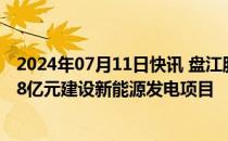 2024年07月11日快讯 盘江股份：拟通过子公司投资约25.98亿元建设新能源发电项目