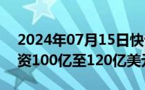 2024年07月15日快讯 淡马锡计划在印度投资100亿至120亿美元