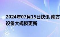 2024年07月15日快讯 南方电网将投资1953亿元推进电网设备大规模更新