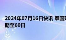 2024年07月16日快讯 泰国延长中国公民免签入境单次停留期至60日