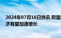 2024年07月16日快讯 欧盟经济专员Gentiloni：欧元区经济有望加速增长