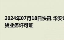 2024年07月18日快讯 华安证券：华安资管取得经营证券期货业务许可证