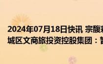 2024年07月18日快讯 宗馥莉辞去娃哈哈职务大股东杭州上城区文商旅投资控股集团：暂未听说