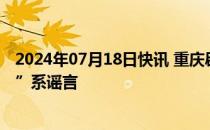 2024年07月18日快讯 重庆辟谣：网传“奉节口前山体滑坡”系谣言