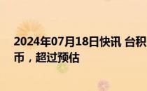 2024年07月18日快讯 台积电第二季度净利润2478亿元台币，超过预估