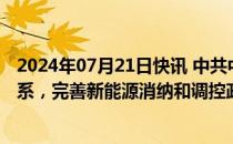 2024年07月21日快讯 中共中央：加快规划建设新型能源体系，完善新能源消纳和调控政策措施