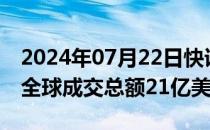 2024年07月22日快讯 佳士得2024年上半年全球成交总额21亿美元