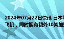 2024年07月22日快讯 日本航空公司确认订购10架波音787飞机，同时拥有额外10架加购权