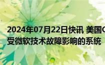 2024年07月22日快讯 美国CrowdStrike公司：正尽快恢复受微软技术故障影响的系统