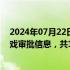 2024年07月22日快讯 国家新闻出版署公布7月国产网络游戏审批信息，共105款游戏获批