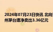 2024年07月23日快讯 北向资金今日净卖出41.83亿元，贵州茅台遭净卖出3.36亿元