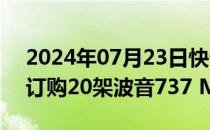 2024年07月23日快讯 麦格理航空金融公司订购20架波音737 Max飞机