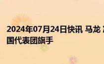 2024年07月24日快讯 马龙 冯雨将担任巴黎奥运会开幕式中国代表团旗手