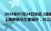 2024年07月24日快讯 2连板申通地铁：申通地铁集团接管上海申铁与久事城开，与公司并不存在直接关系