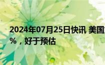 2024年07月25日快讯 美国第二季度经济折合年率增长2.8%，好于预估