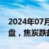 2024年07月25日快讯 大商所 郑商所夜盘收盘，焦炭跌超1%