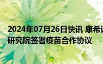 2024年07月26日快讯 康希诺生物与马来西亚国立生物技术研究院签署疫苗合作协议