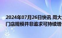 2024年07月26日快讯 周大福回应“半年净关店180家”：门店规模并非追求可持续增长的唯一考量