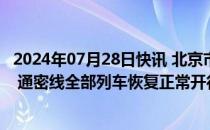 2024年07月28日快讯 北京市郊铁路：7月28日S2线 怀密线 通密线全部列车恢复正常开行