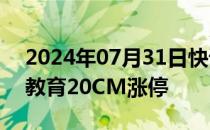 2024年07月31日快讯 教育板块高开，科德教育20CM涨停