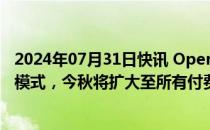 2024年07月31日快讯 OpenAI向部分用户开放GPT4o语音模式，今秋将扩大至所有付费用户