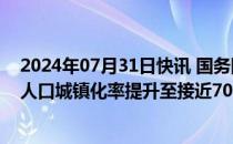 2024年07月31日快讯 国务院：计划经过5年努力，使常住人口城镇化率提升至接近70%