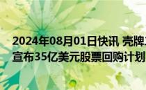 2024年08月01日快讯 壳牌二季度调整后收益62.9亿美元，宣布35亿美元股票回购计划