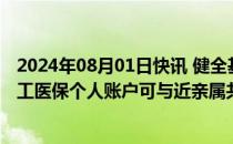 2024年08月01日快讯 健全基本医疗保险参保长效机制：职工医保个人账户可与近亲属共济