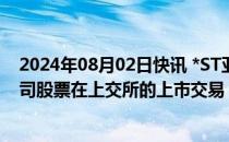 2024年08月02日快讯 *ST亚星：控股股东提议主动撤回公司股票在上交所的上市交易，8月5日起停牌