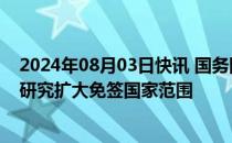 2024年08月03日快讯 国务院：优化入境政策和消费环境，研究扩大免签国家范围