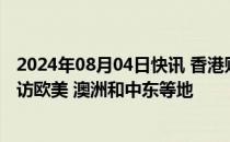 2024年08月04日快讯 香港财政司司长陈茂波：下半年将到访欧美 澳洲和中东等地