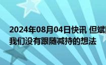 2024年08月04日快讯 但斌回应巴菲特减持近半苹果股份：我们没有跟随减持的想法