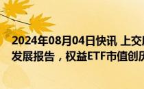 2024年08月04日快讯 上交所发布上海证券交易所ETF行业发展报告，权益ETF市值创历史新高